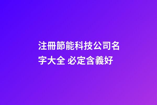 注冊節能科技公司名字大全 必定含義好-第1張-公司起名-玄機派